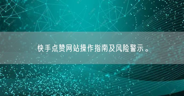 快手点赞网站操作指南及风险警示。