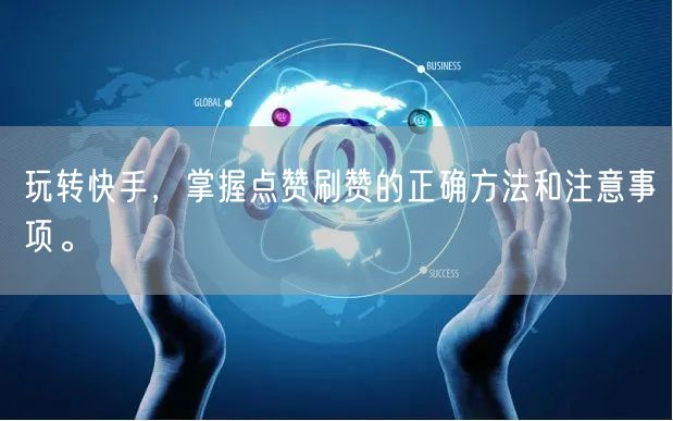 玩转快手，掌握点赞刷赞的正确方法和注意事项。