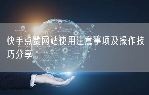 快手点赞网站使用注意事项及操作技巧分享。