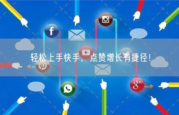 轻松上手快手，点赞增长有捷径！