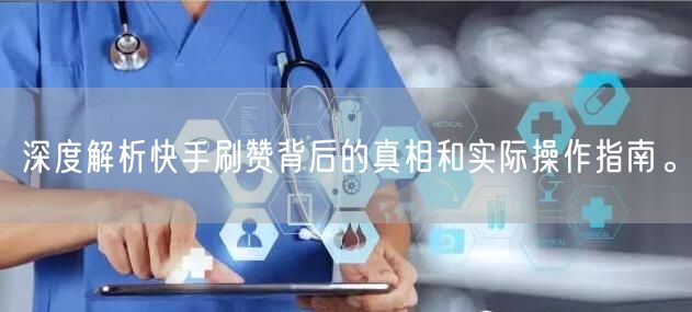 深度解析快手刷赞背后的真相和实际操作指南。