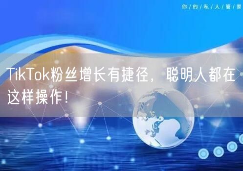 TikTok粉丝增长有捷径，聪明人都在这样操作！