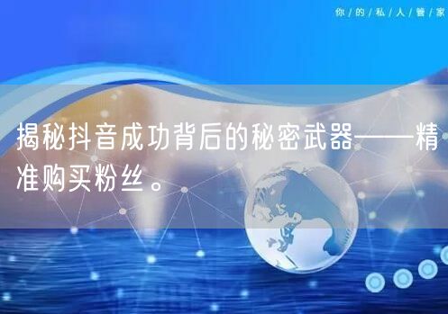 揭秘抖音成功背后的秘密武器——精准购买粉丝。