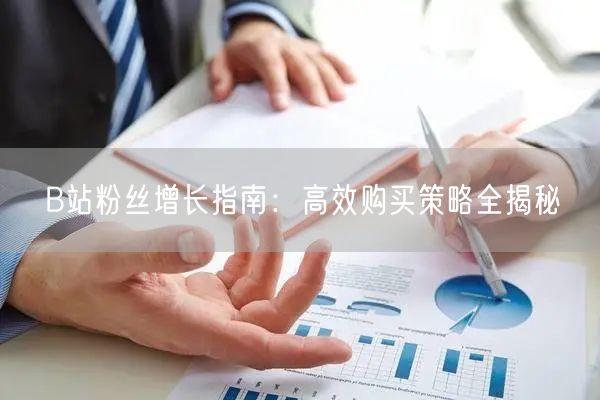 B站粉丝增长指南：高效购买策略全揭秘