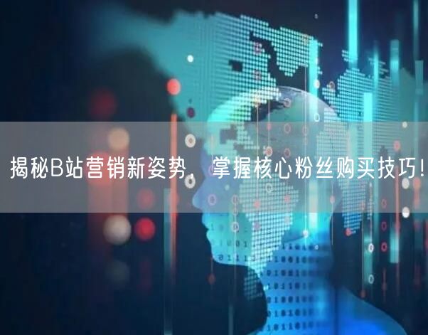 揭秘B站营销新姿势，掌握核心粉丝购买技巧！