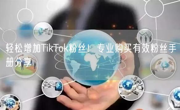 轻松增加TikTok粉丝！专业购买有效粉丝手册分享