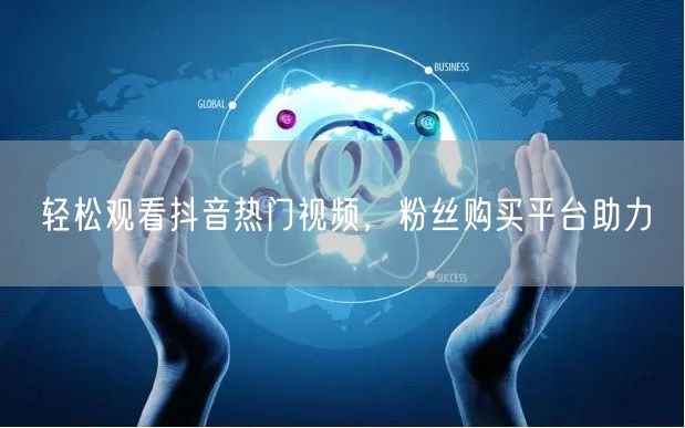 轻松观看抖音热门视频，粉丝购买平台助力