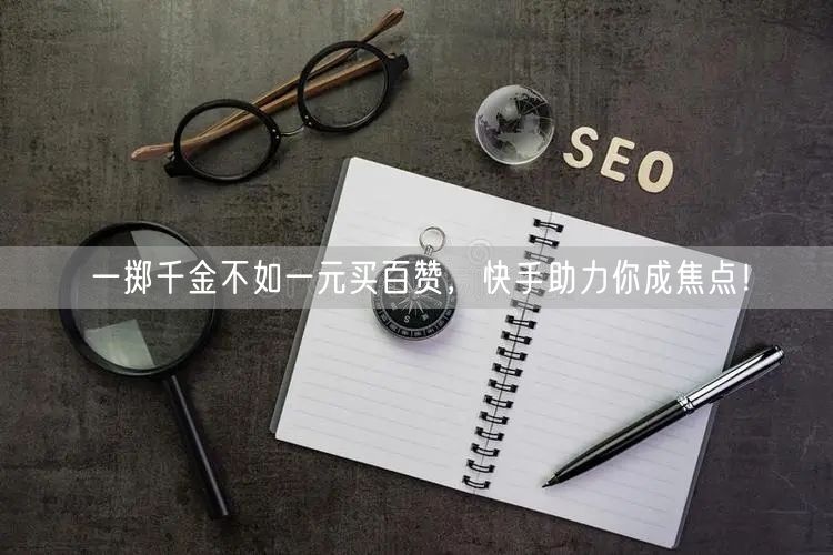 一掷千金不如一元买百赞，快手助力你成焦点！