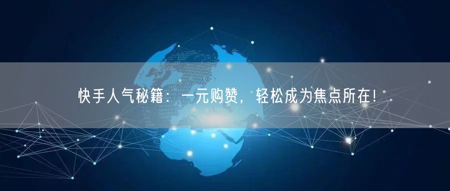 快手人气秘籍：一元购赞，轻松成为焦点所在！