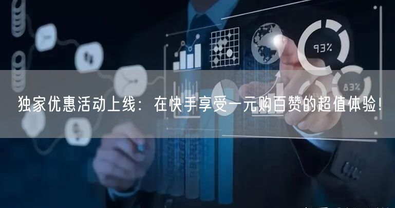 独家优惠活动上线：在快手享受一元购百赞的超值体验！