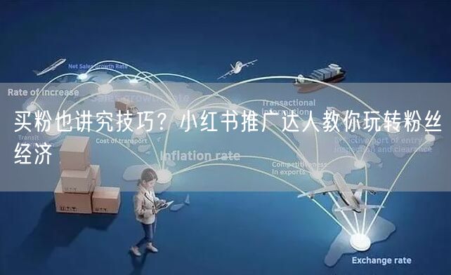 买粉也讲究技巧？小红书推广达人教你玩转粉丝经济