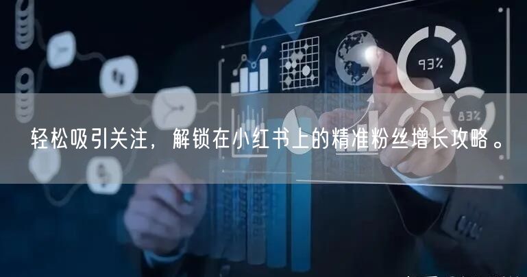 轻松吸引关注，解锁在小红书上的精准粉丝增长攻略。