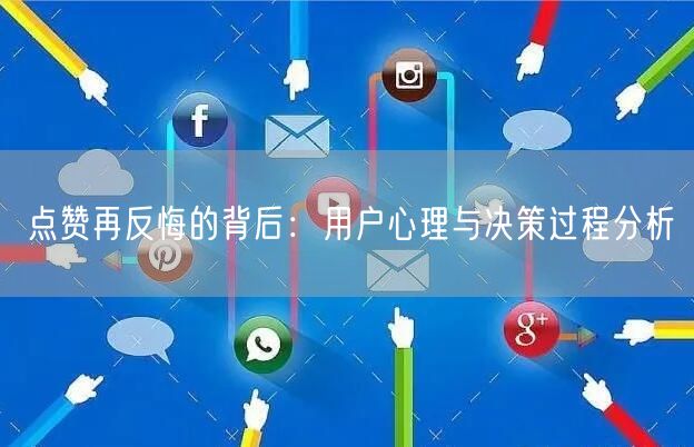 点赞再反悔的背后：用户心理与决策过程分析