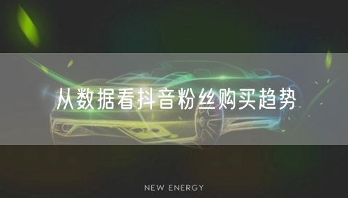 从数据看抖音粉丝购买趋势