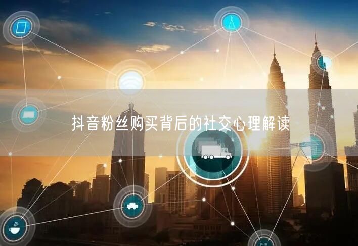 抖音粉丝购买背后的社交心理解读