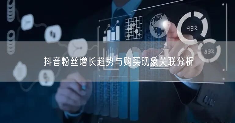 抖音粉丝增长趋势与购买现象关联分析