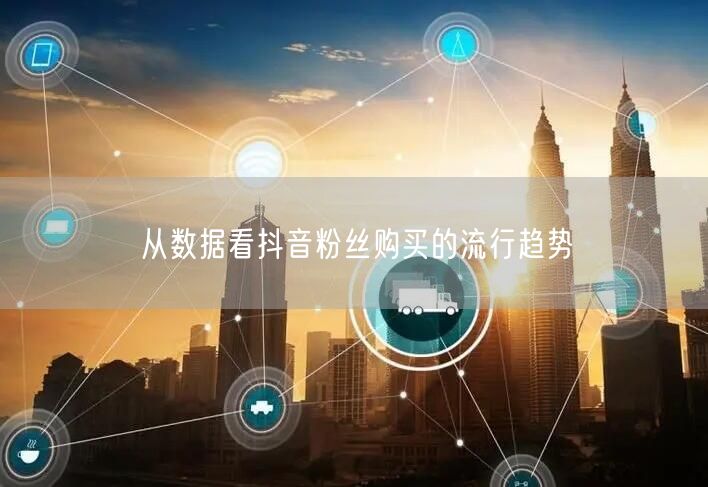 从数据看抖音粉丝购买的流行趋势