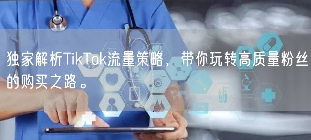独家解析TikTok流量策略，带你玩转高质量粉丝的购买之路。