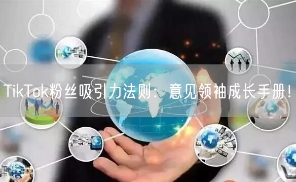 TikTok粉丝吸引力法则：意见领袖成长手册！