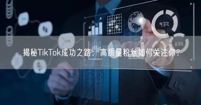 揭秘TikTok成功之路：高质量粉丝如何关注你？