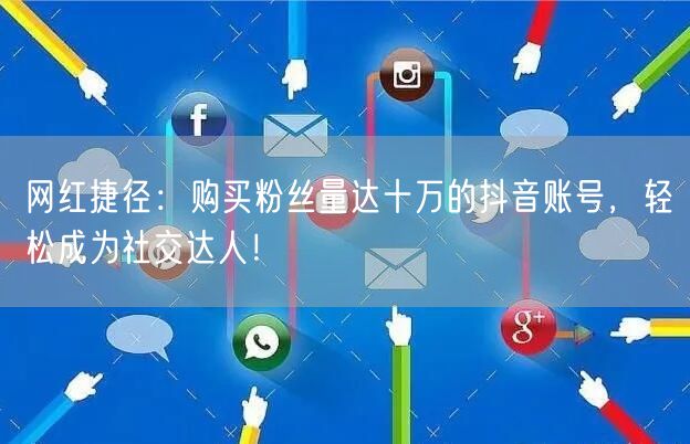 网红捷径：购买粉丝量达十万的抖音账号，轻松成为社交达人！