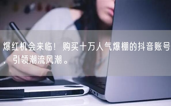 爆红机会来临！购买十万人气爆棚的抖音账号，引领潮流风潮。