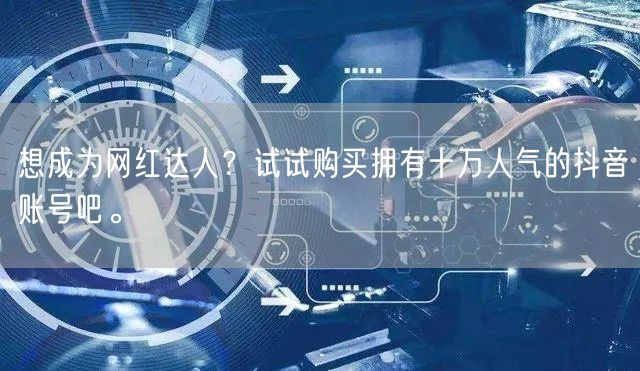 想成为网红达人？试试购买拥有十万人气的抖音账号吧。