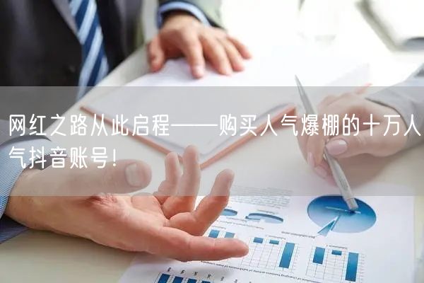 网红之路从此启程——购买人气爆棚的十万人气抖音账号！