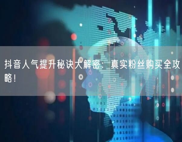 抖音人气提升秘诀大解密：真实粉丝购买全攻略！