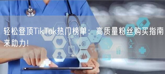 轻松登顶TikTok热门榜单：高质量粉丝购买指南来助力！