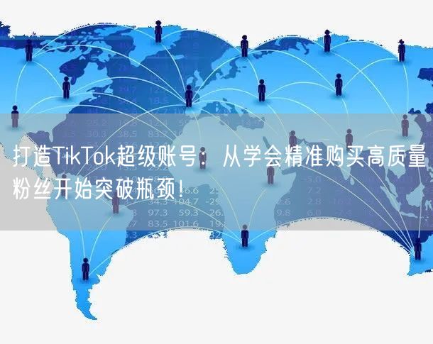 打造TikTok超级账号：从学会精准购买高质量粉丝开始突破瓶颈！