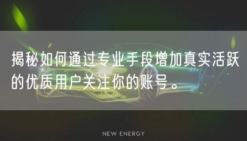 揭秘如何通过专业手段增加真实活跃的优质用户关注你的账号。