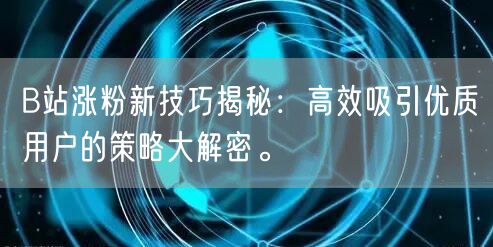 B站涨粉新技巧揭秘：高效吸引优质用户的策略大解密。