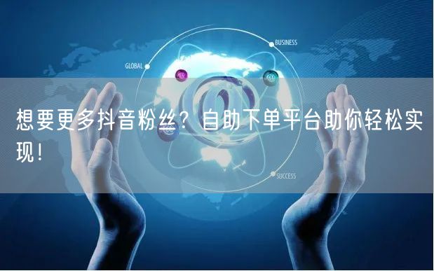 想要更多抖音粉丝？自助下单平台助你轻松实现！