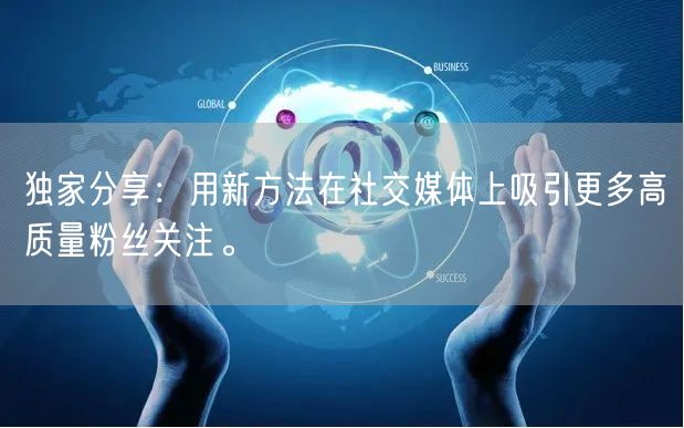 独家分享：用新方法在社交媒体上吸引更多高质量粉丝关注。
