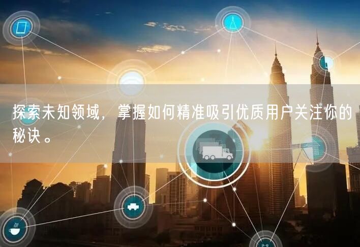 探索未知领域，掌握如何精准吸引优质用户关注你的秘诀。