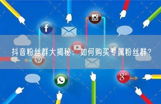 抖音粉丝群大揭秘：如何购买专属粉丝群？