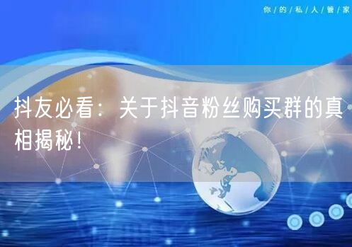 抖友必看：关于抖音粉丝购买群的真相揭秘！