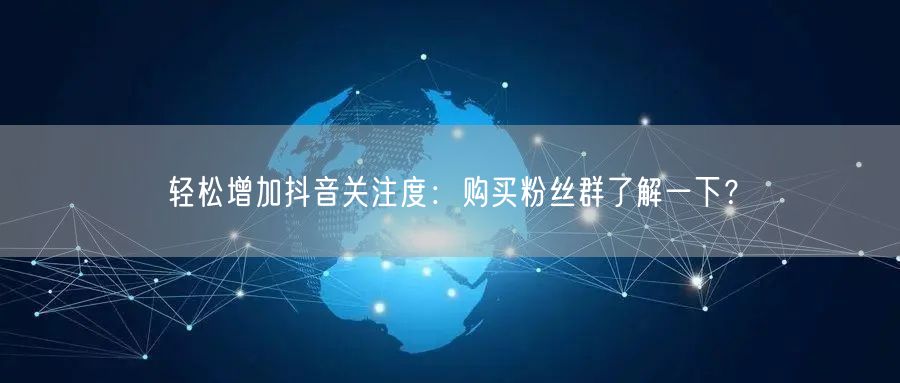 轻松增加抖音关注度：购买粉丝群了解一下？