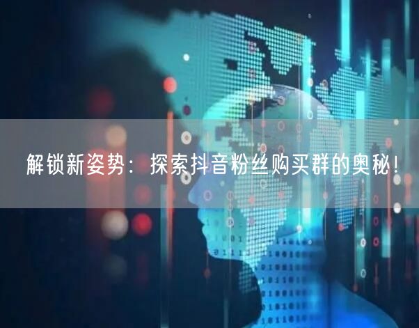 解锁新姿势：探索抖音粉丝购买群的奥秘！