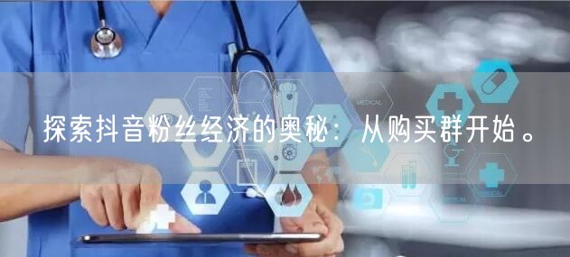 探索抖音粉丝经济的奥秘：从购买群开始。