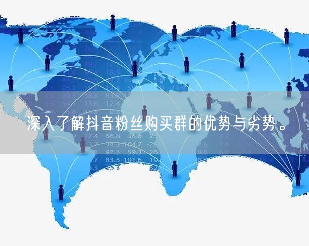 深入了解抖音粉丝购买群的优势与劣势。