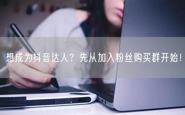 想成为抖音达人？先从加入粉丝购买群开始！