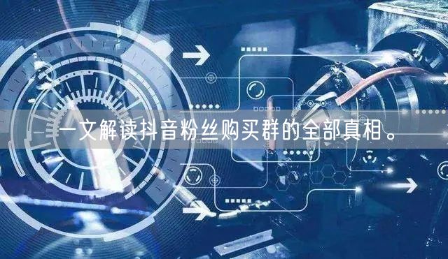 一文解读抖音粉丝购买群的全部真相。