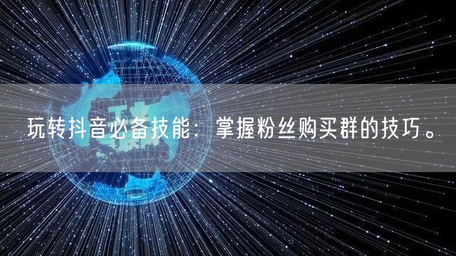 玩转抖音必备技能：掌握粉丝购买群的技巧。