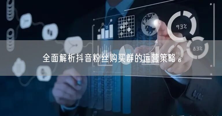 全面解析抖音粉丝购买群的运营策略。