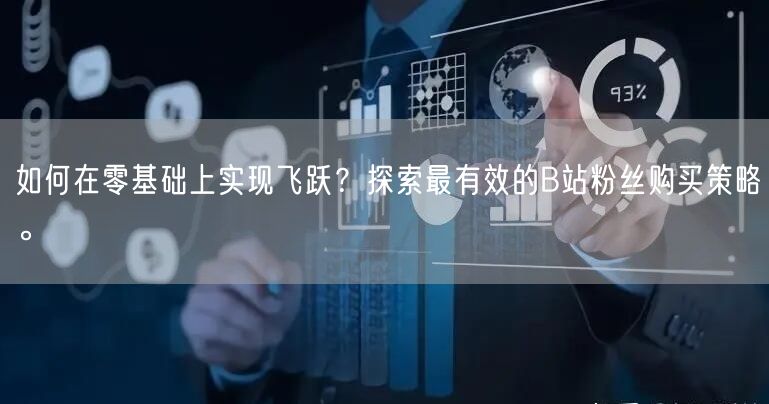 如何在零基础上实现飞跃？探索最有效的B站粉丝购买策略。