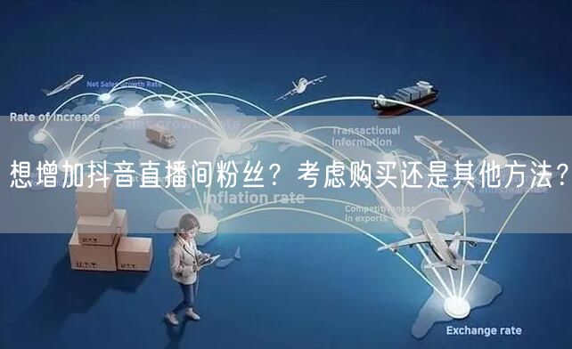 想增加抖音直播间粉丝？考虑购买还是其他方法？