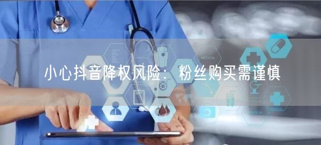 小心抖音降权风险：粉丝购买需谨慎