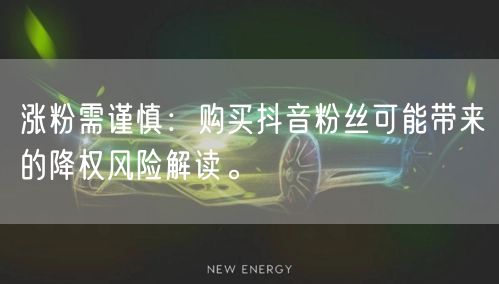 涨粉需谨慎：购买抖音粉丝可能带来的降权风险解读。